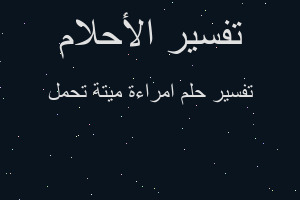 تفسير امراءة ميتة تحمل في المنام