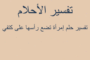 تفسير إمرأة تضع رأسها على كتفي في المنام تفسير إمرأة تضع رأسها على كتفي في المنام