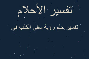 تفسير رؤيه سقي الكلب في في المنام تفسير رؤيه سقي الكلب في في المنام