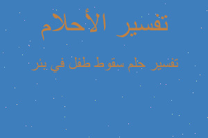 تفسير سقوط طفل في بئر في المنام