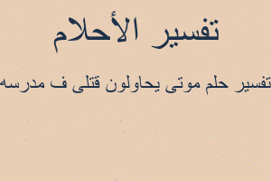 تفسير موتى يحاولون قتلى ف مدرسه في المنام