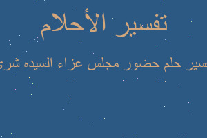 تفسير حضور مجلس عزاء السيده شري في المنام