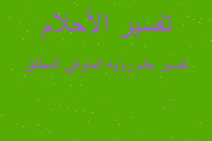 تفسير رؤيه المتوفي المطلق في المنام