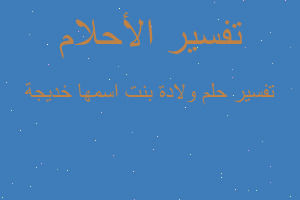 تفسير ولادة بنت اسمها خديجة في المنام