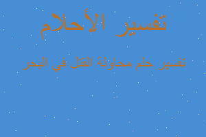 تفسير محاولة القتل في البحر في المنام تفسير محاولة القتل في البحر في المنام