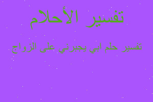 تفسير ابي يجبرني على الزواج في المنام تفسير ابي يجبرني على الزواج في المنام