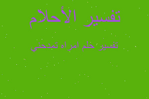 تفسير امراه تمدحني في المنام تفسير امراه تمدحني في المنام