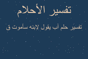 تفسير آب يقول لابنه سأموت ق في المنام