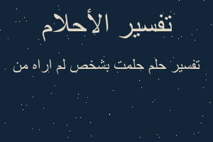 تفسير حلمت بشخص لم اراه من في المنام تفسير حلمت بشخص لم اراه من في المنام
