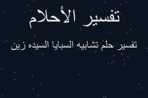 تفسير تشابيه السبايا السيده زين في المنام تفسير تشابيه السبايا السيده زين في المنام