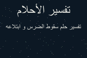 تفسير سقوط الضرس و ابتلاعه في المنام