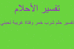 تفسير شرب خمر وفتاة غريبة تحبني في المنام