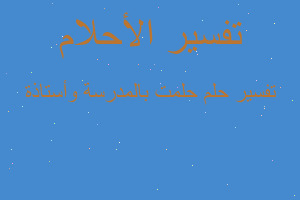 تفسير حلمت بالمدرسة وأستاذة في المنام تفسير حلمت بالمدرسة وأستاذة في المنام