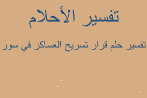 تفسير قرار تسريح العساكر في سور في المنام تفسير قرار تسريح العساكر في سور في المنام