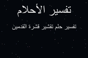 تفسير تقشير قشرة القدمين في المنام