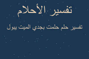تفسير حلمت بجدي الميت يبول في المنام تفسير حلمت بجدي الميت يبول في المنام