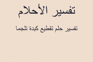 تفسير تقطيع كبدة تلجما في المنام