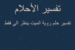تفسير روية الميت ينظر الي فقط في المنام تفسير روية الميت ينظر الي فقط في المنام