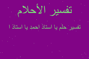 تفسير يا استاذ احمد يا استاذ ا في المنام