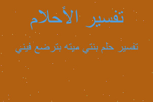تفسير بنتي ميته بترضع فيني في المنام تفسير بنتي ميته بترضع فيني في المنام