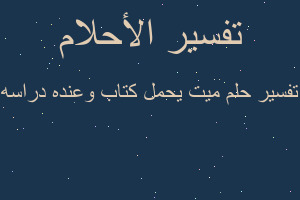 تفسير ميت يحمل كتاب وعنده دراسه في المنام