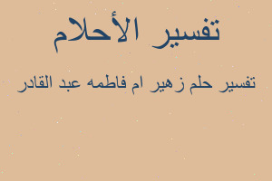 تفسير زهير ام فاطمه عبد القادر في المنام تفسير زهير ام فاطمه عبد القادر في المنام