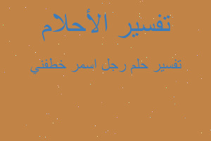 تفسير رجل اسمر خطفني في المنام تفسير رجل اسمر خطفني في المنام