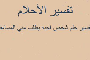 تفسير شخص احبه يطلب مني المساعد في المنام