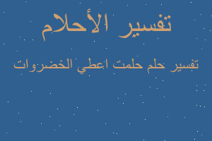 تفسير حلمت اعطي الخضروات في المنام تفسير حلمت اعطي الخضروات في المنام