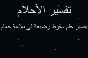 تفسير سقوط رضيعة في بلاعة حمام في المنام تفسير سقوط رضيعة في بلاعة حمام في المنام