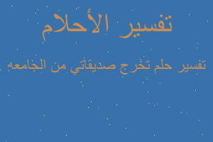 تفسير تخرج صديقاتي من الجامعه في المنام