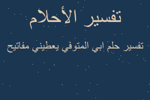 تفسير ابي المتوفي يعطيني مفاتيح في المنام
