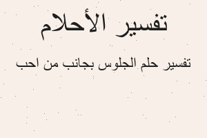 تفسير الجلوس بجانب من احب في المنام