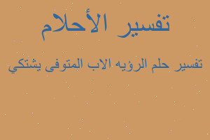 تفسير الرؤيه الاب المتوفى يشتكي في المنام تفسير الرؤيه الاب المتوفى يشتكي في المنام