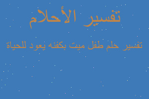 تفسير طفل ميت بكفنه يعود للحياة في المنام