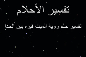 تفسير روية الميت قبره بين الحدا في المنام