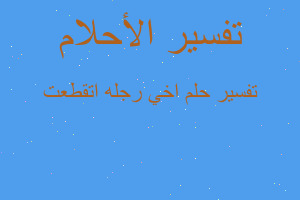 تفسير اخي رجله اتقطعت في المنام تفسير اخي رجله اتقطعت في المنام