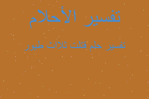 تفسير قتلت ثلااث طيور في المنام