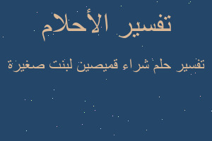 تفسير شراء قميصين لبنت صغيرة في المنام تفسير شراء قميصين لبنت صغيرة في المنام