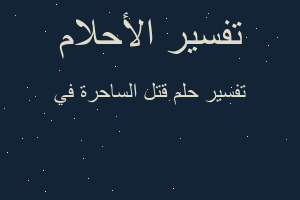 تفسير قتل الساحرة في في المنام تفسير قتل الساحرة في في المنام