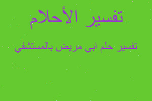تفسير ابي مريض بالمستشفي في المنام