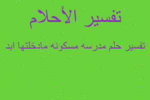 تفسير مدرسه مسكونه مادخلتها ابد في المنام