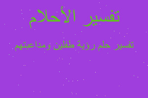 تفسير رؤية طفلين ومداعبتهم في المنام