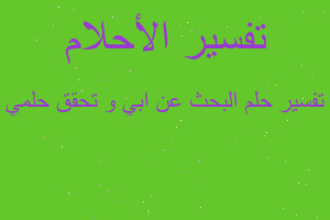 تفسير البحث عن ابي و تحقق حلمي في المنام