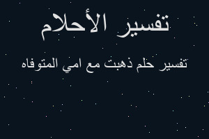 تفسير ذهبت مع امي المتوفاه في المنام