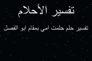 تفسير حلمت امي بمقام ابو الفصل في المنام