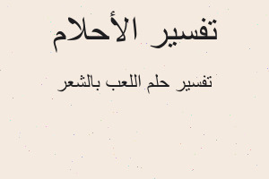 تفسير اللعب بالشعر في المنام تفسير اللعب بالشعر في المنام