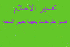 تفسير حلمت بحبيبة حبيبي السابقة في المنام