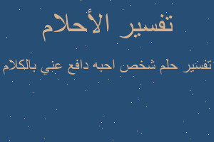 تفسير شخص احبه دافع عني بالكلام في المنام تفسير شخص احبه دافع عني بالكلام في المنام