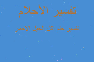 تفسير اكل الجيل الاحمر في المنام